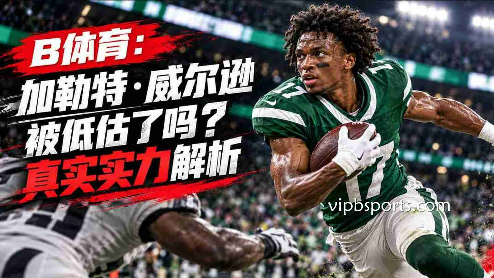 B体育加勒特·威尔逊被低估了吗？喷气机头号接球手能力全面解析