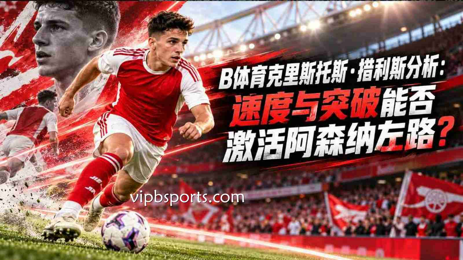 B体育克里斯托斯·措利斯分析：速度与突破能否激活阿森纳左路？