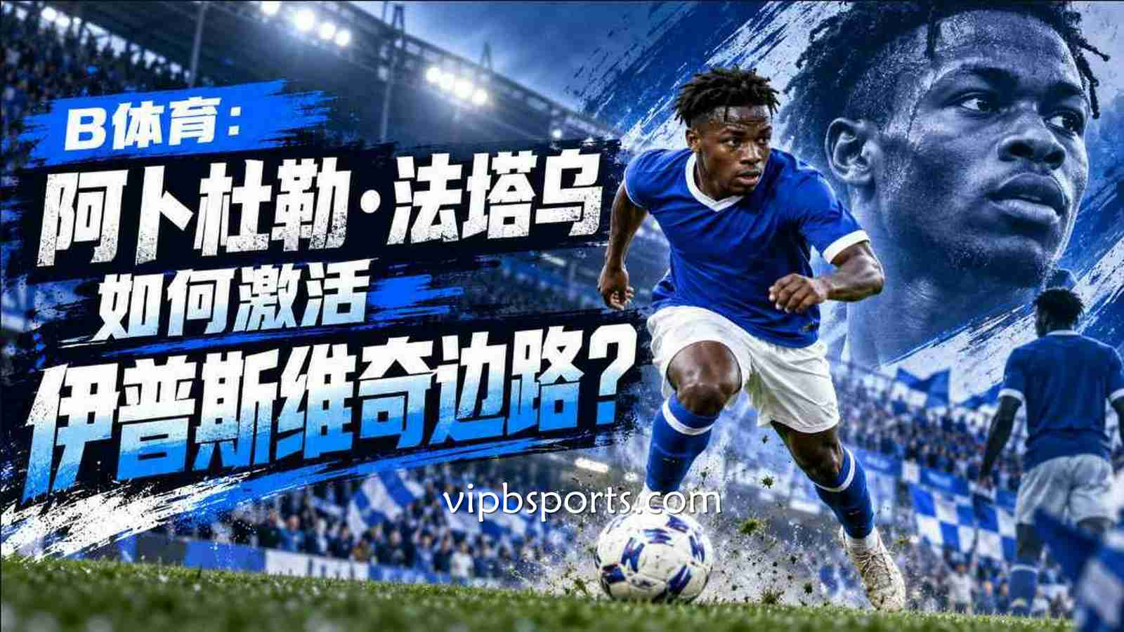 B体育：阿卜杜勒·法塔乌如何激活伊普斯维奇边路？